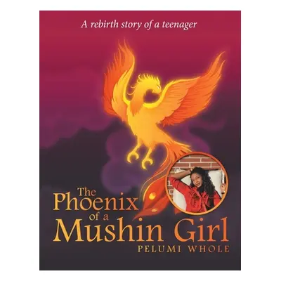 "The Phoenix of a Mushin Girl: A Rebirth Story of a Teenager" - "" ("Whole Pelumi")(Paperback)