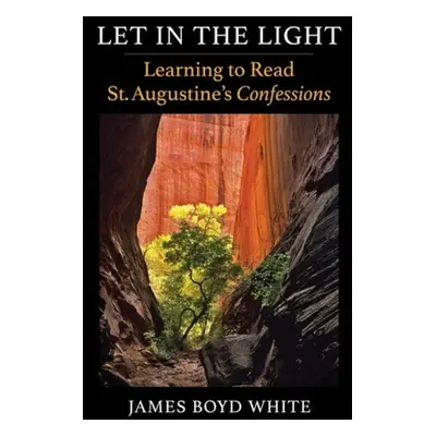 "Let in the Light: Learning to Read St. Augustine's Confessions" - "" ("White James Boyd")(Paper