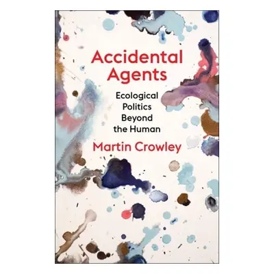 "Accidental Agents: Ecological Politics Beyond the Human" - "" ("Crowley Martin")(Pevná vazba)