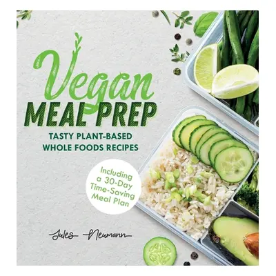 "Vegan Meal Prep: Tasty Plant-Based Whole Foods Recipes (Including a 30-Day Time-Saving Meal Pla