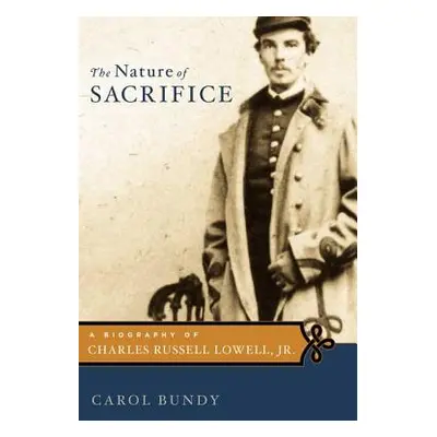 "The Nature of Sacrifice: A Biography of Charles Russell Lowell, Jr., 1835-64" - "" ("Bundy Caro