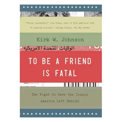 "To Be a Friend Is Fatal: The Fight to Save the Iraqis America Left Behind" - "" ("Johnson Kirk 