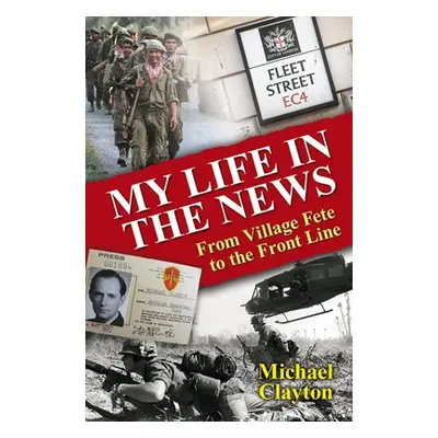 "My Life in the News: From Village Fete to Front Line" - "" ("Clayton Michael")(Pevná vazba)