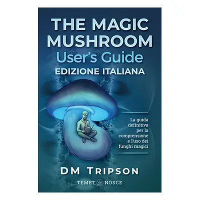 "The Magic Mushroom User's Guide edizione Italiana: La guida definitiva per la comprensione e l'