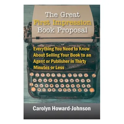 "The Great First Impression Book Proposal: Everything You Need to Know About Selling Your Book t