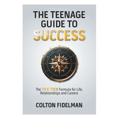 "The Teenage Guide to Success: The TICK TOCK Formula for Life, Relationships and Careers" - "" (