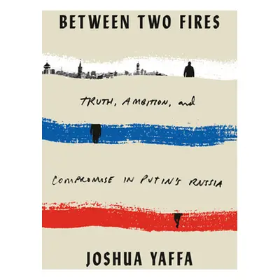 "Between Two Fires: Truth, Ambition, and Compromise in Putin's Russia" - "" ("Yaffa Joshua")(Pev