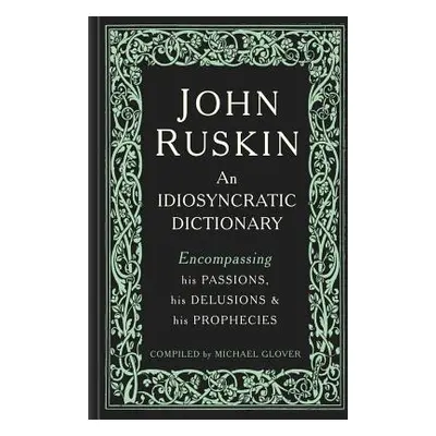 "John Ruskin: An Idiosyncratic Dictionary Encompassing His Passions, His Delusions and His Proph