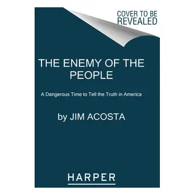 "The Enemy of the People: A Dangerous Time to Tell the Truth in America" - "" ("Acosta Jim")(Pap