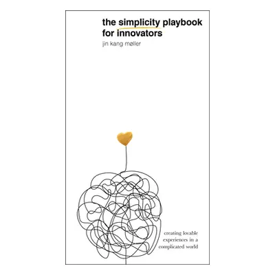 "The Simplicity Playbook for Innovators: Creating Lovable Experiences in a Complicated World" - 