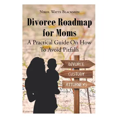 "Divorce Roadmap for Moms: A Practical Guide On How To Avoid Pitfalls" - "" ("Blackmon Nikol Wat