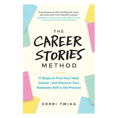 "The Career Stories Method: 11 Steps to Find Your Ideal Career-and Discover Your Awesome Self in