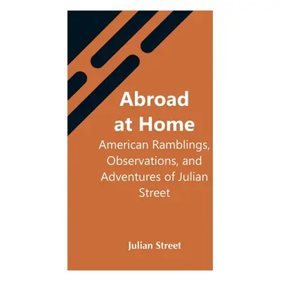 "Abroad At Home: American Ramblings, Observations, And Adventures Of Julian Street" - "" ("Stree