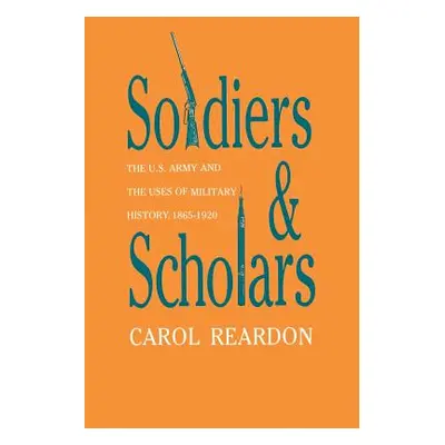 "Soldiers and Scholars: The U.S. Army and the Uses of Military History, 1865-1920" - "" ("Reardo