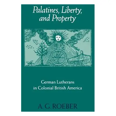 "Palatines, Liberty, and Property: German Lutherans in Colonial British America" - "" ("Roeber A