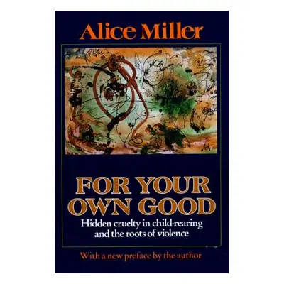 "For Your Own Good: Hidden Cruelty in Child-Rearing and the Roots of Violence" - "" ("Miller Ali