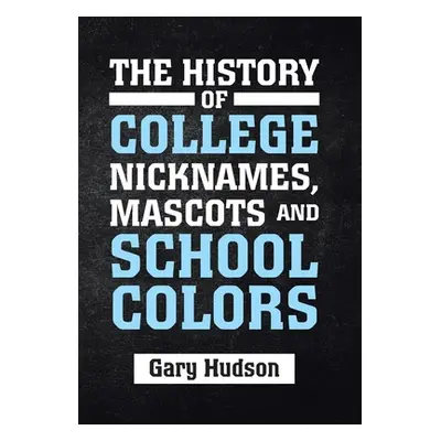 "The History of College Nicknames, Mascots and School Colors" - "" ("Hudson Gary")(Pevná vazba)