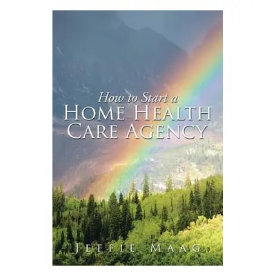 "How to Start a Home Health Care Agency" - "" ("Maag Jeffie")(Paperback)