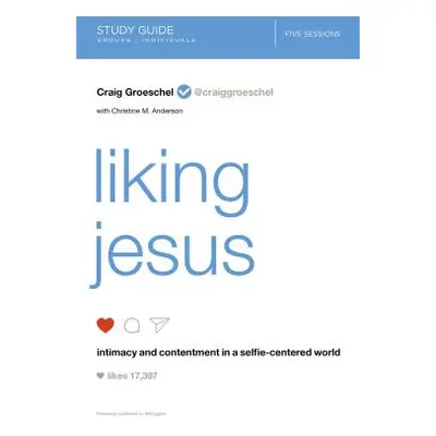 "Liking Jesus Study Guide: Intimacy and Contentment in a Selfie-Centered World" - "" ("Groeschel