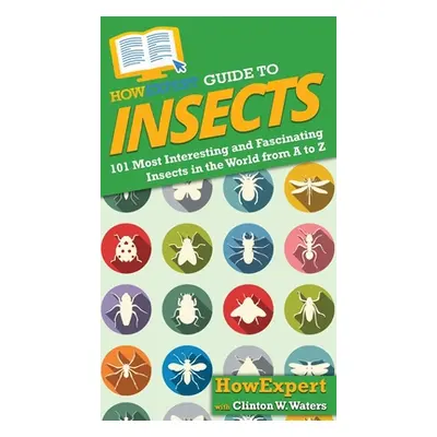 "HowExpert Guide to Insects: 101 Most Interesting and Fascinating Insects in the World from A to