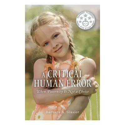 "A Critical Human Error: When Paternity Is Not a Choice" - "" ("Glasier Barbara a.")(Paperback)