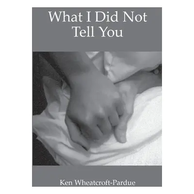 "What I Did Not Tell You" - "" ("Wheatcroft-Pardue Ken")(Paperback)