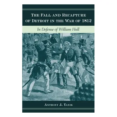 "The Fall and Recapture of Detroit in the War of 1812: In Defense of William Hull" - "" ("Yanik 