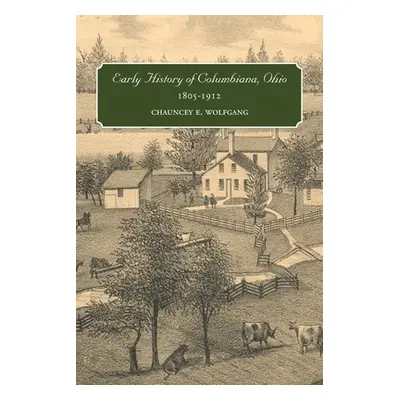 "Early History of Columbiana, Ohio, 1805-1912" - "" ("Wolfgang Chauncey E.")(Paperback)