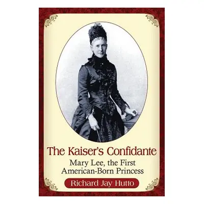 "The Kaiser's Confidante: Mary Lee, the First American-Born Princess" - "" ("Hutto Richard Jay")