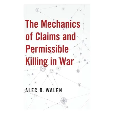 "The Mechanics of Claims and Permissible Killing in War" - "" ("Walen Alec D.")(Pevná vazba)