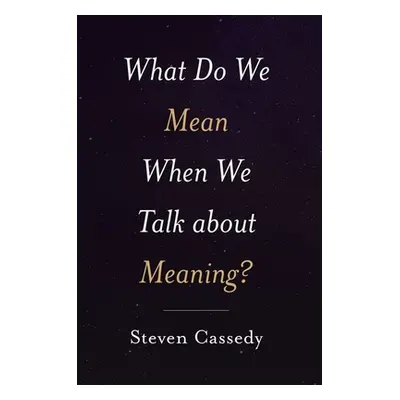 "What Do We Mean When We Talk about Meaning?" - "" ("Cassedy Steven")(Pevná vazba)