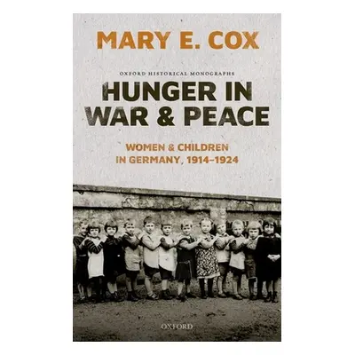 "Hunger in War and Peace: Women and Children in Germany, 1914-1924" - "" ("Cox Mary Elisabeth")(