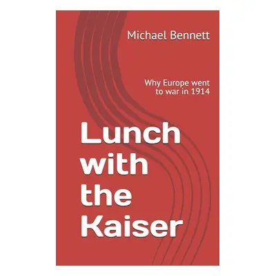 "Lunch with the Kaiser: Why Europe went to war in 1914" - "" ("Bennett Michael")(Paperback)