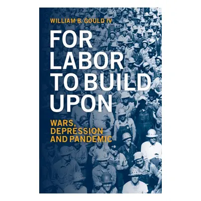 "For Labor to Build Upon: Wars, Depression and Pandemic" - "" ("Gould IV William B.")(Pevná vazb