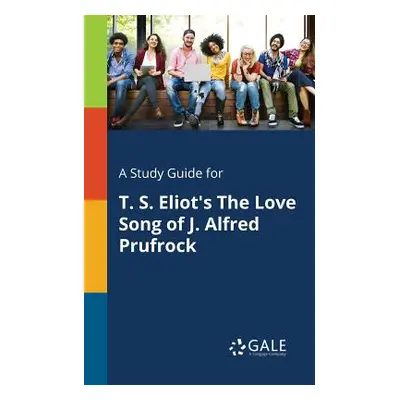 "A Study Guide for T. S. Eliot's The Love Song of J. Alfred Prufrock" - "" ("Gale Cengage Learni