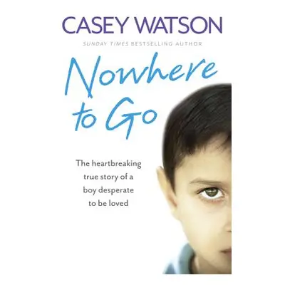 "Nowhere to Go: The Heartbreaking True Story of a Boy Desperate to Be Loved" - "" ("Watson Casey