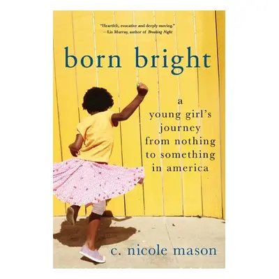 "Born Bright: A Young Girl's Journey from Nothing to Something in America" - "" ("Mason C. Nicol