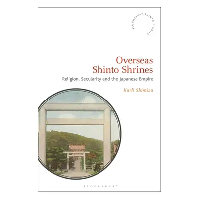 "Overseas Shinto Shrines: Religion, Secularity and the Japanese Empire" - "" ("Shimizu Karli")(P