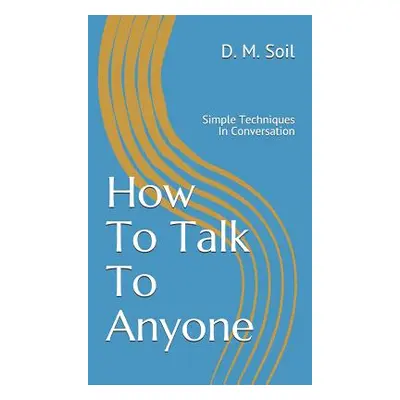 "How To Talk To Anyone: Simple Techniques In Conversation" - "" ("Soil D. M.")(Paperback)