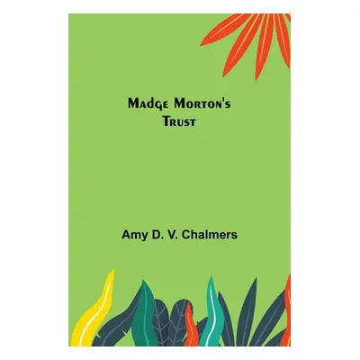 "Madge Morton's Trust" - "" ("D. V. Chalmers Amy")(Paperback)