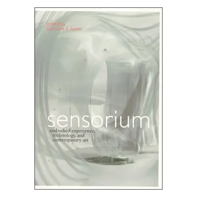 "Sensorium: Embodied Experience, Technology, and Contemporary Art" - "" ("Jones Caroline A.")(Pa