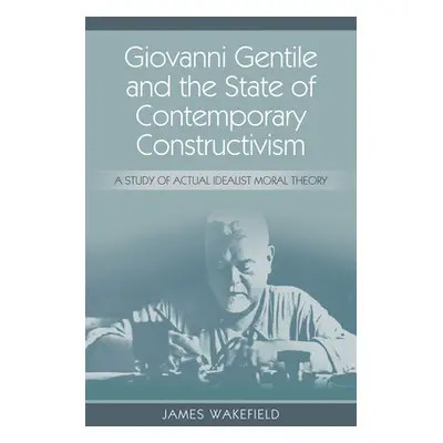 "Giovanni Gentile and the State of Contemporary Constructivism: A Study of Actual Idealist Moral