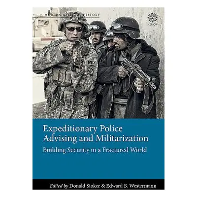 "Expeditionary Police Advising and Militarization: Building Security in a Fractured World" - "" 