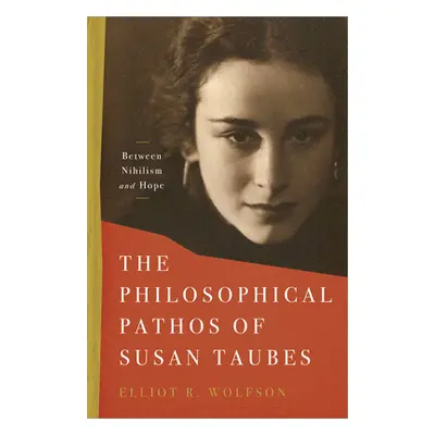 "The Philosophical Pathos of Susan Taubes: Between Nihilism and Hope" - "" ("Wolfson Elliot R.")