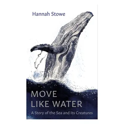 "Move Like Water" - "A Story of the Sea and Its Creatures" ("Stowe Hannah")(Pevná vazba)