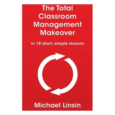 "The Total Classroom Management Makeover: in 18 short, simple lessons" - "" ("Linsin Michael")(P