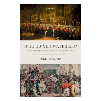 "Who Owned Waterloo?: Battle, Memory, and Myth in British History, 1815-1852" - "" ("Reynolds Lu