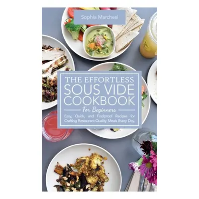 "The Effortless Sous Vide Cookbook for Beginners: Easy, Quick, and Foolproof Recipes for Craftin