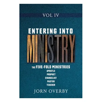 "Entering Into Ministry Vol IV: The Five-Fold Ministries Apostle Prophet Evangelist Pastor Teach