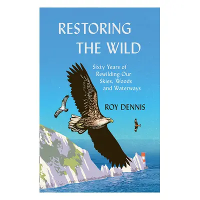 "Restoring the Wild: Sixty Years of Rewilding Our Skies, Woods and Waterways" - "" ("Dennis Roy"